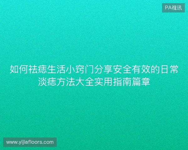 如何祛痣生活小窍门分享安全有效的日常淡痣方法大全实用指南篇章
